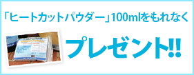 「ヒートカットパウダー」100mlをもれなくプレゼント！！