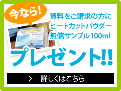 今なら資料をご請求の方にヒートカットパウダー無償サンプル100mプレゼント