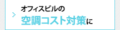 オフィスビルの空調コスト対策に 