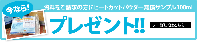 今なら資料をご請求の方にヒートカットパウダー無償サンプル100mプレゼント